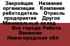 Закройщик › Название организации ­ Компания-работодатель › Отрасль предприятия ­ Другое › Минимальный оклад ­ 8 000 - Все города Работа » Вакансии   . Нижегородская обл.